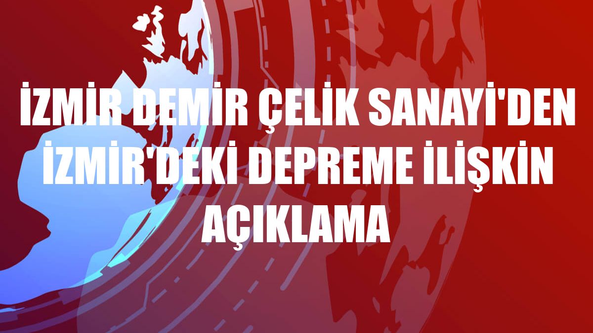 İzmir Demir Çelik Sanayi'den İzmir'deki depreme ilişkin açıklama