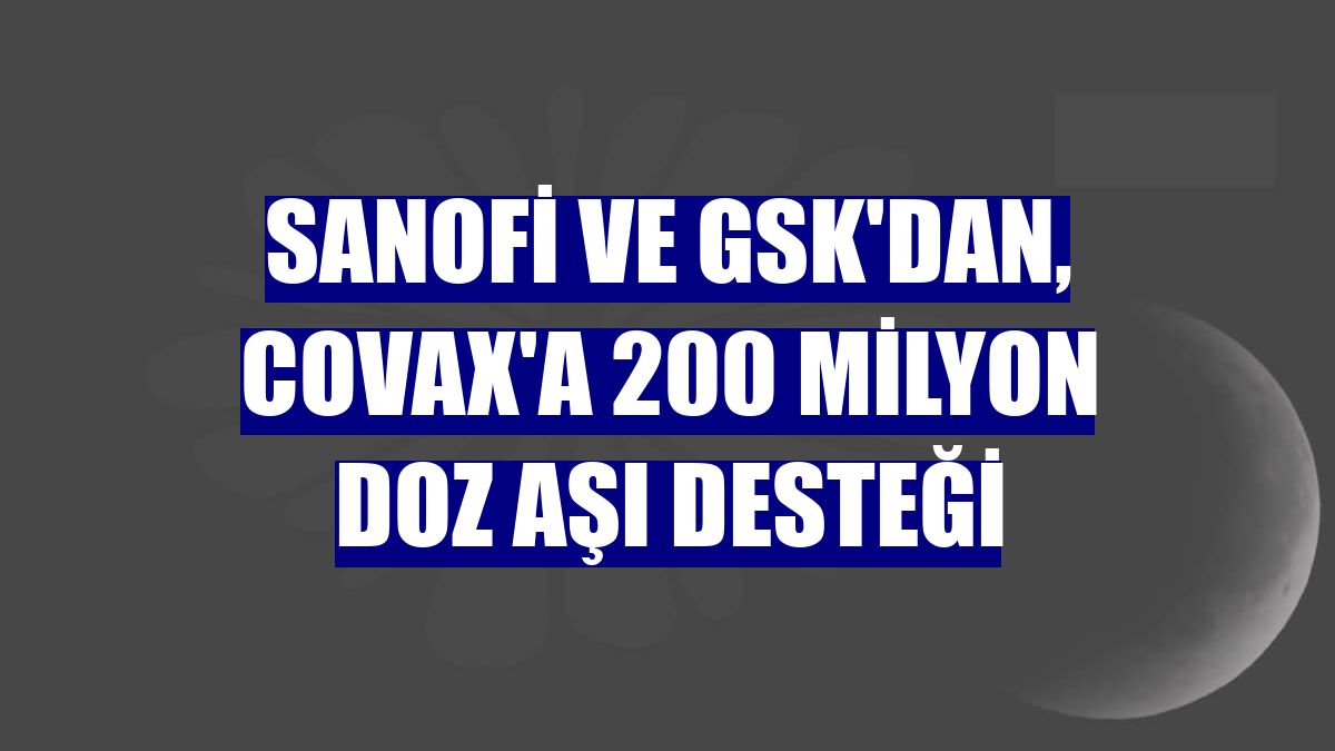 Sanofi ve GSK'dan, COVAX'a 200 milyon doz aşı desteği