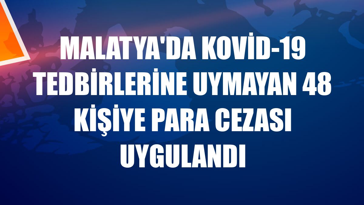 Malatya'da Kovid-19 tedbirlerine uymayan 48 kişiye para cezası uygulandı