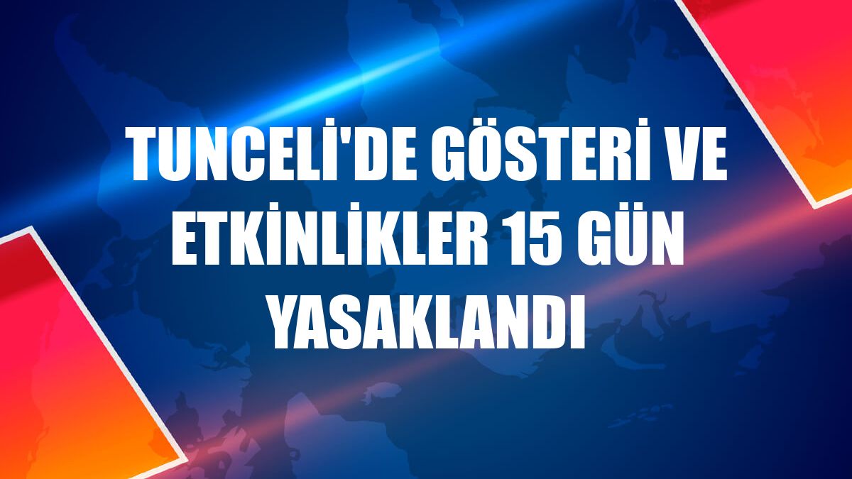 Tunceli'de gösteri ve etkinlikler 15 gün yasaklandı