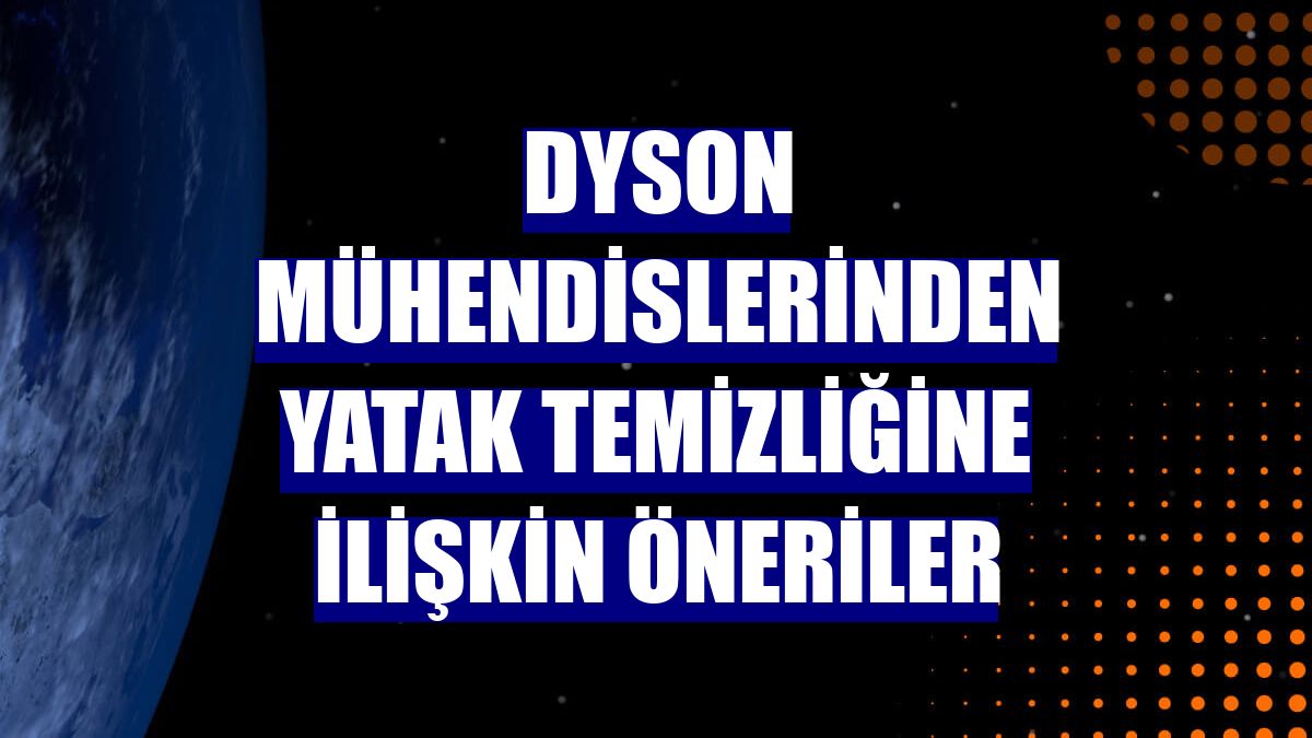 Dyson mühendislerinden yatak temizliğine ilişkin öneriler