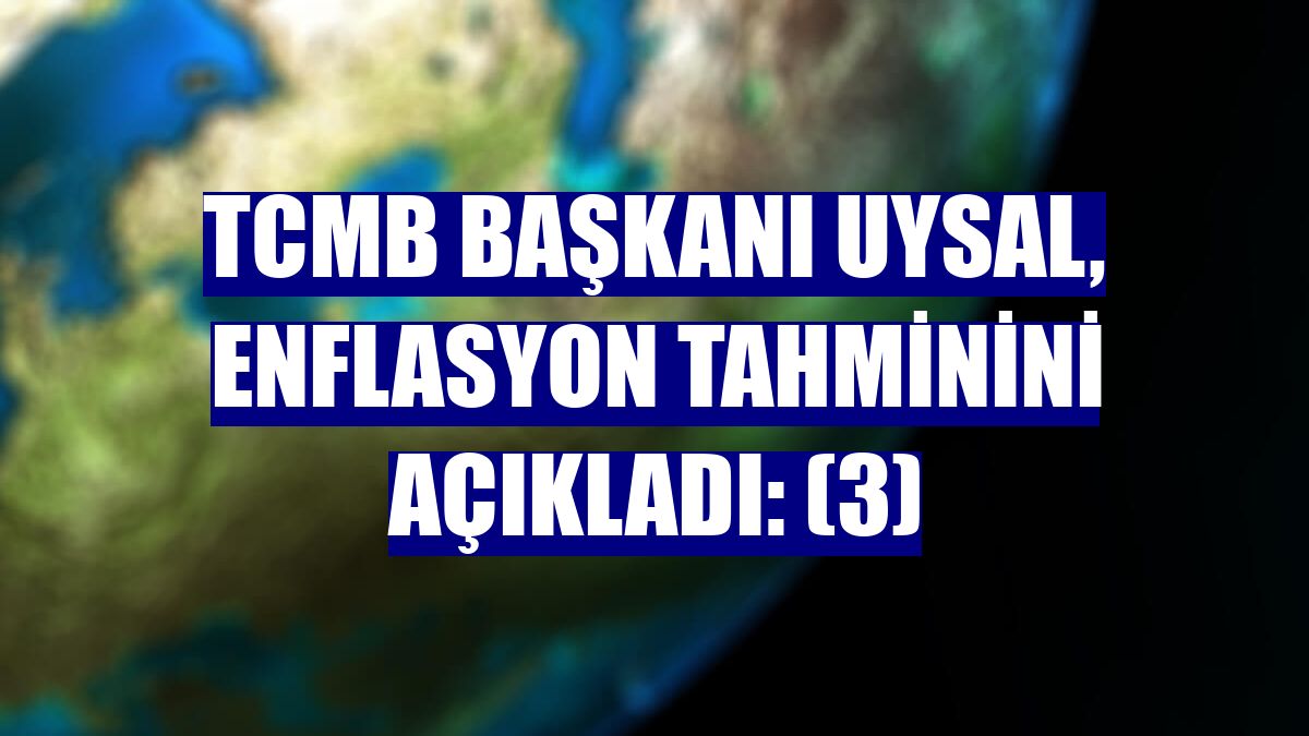 TCMB Başkanı Uysal, enflasyon tahminini açıkladı: (3)