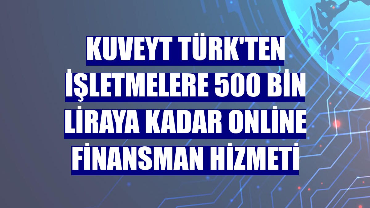 Kuveyt Türk'ten işletmelere 500 bin liraya kadar online finansman hizmeti