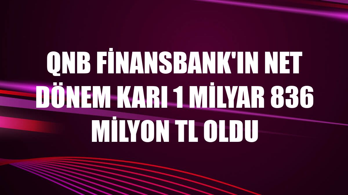 QNB Finansbank'ın net dönem karı 1 milyar 836 milyon TL oldu