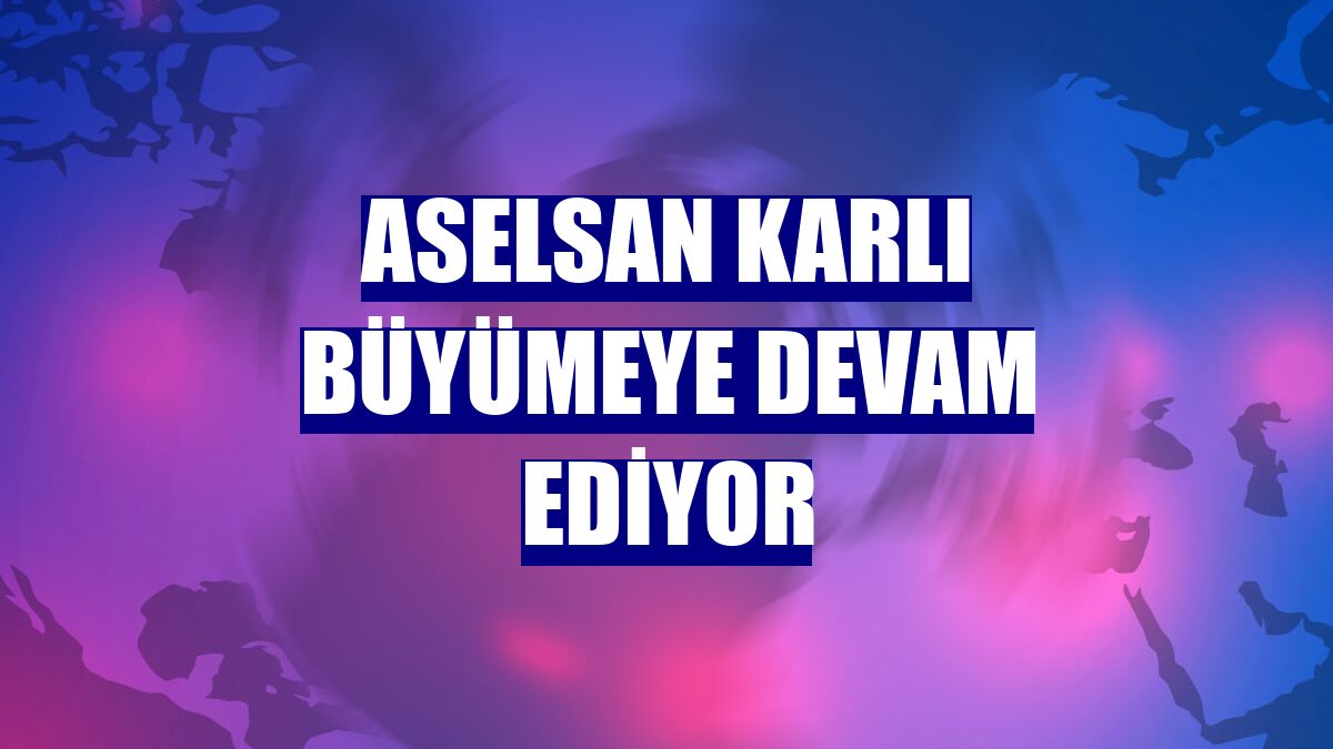 ASELSAN karlı büyümeye devam ediyor