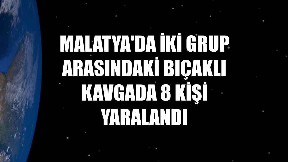 Malatya'da iki grup arasındaki bıçaklı kavgada 8 kişi yaralandı