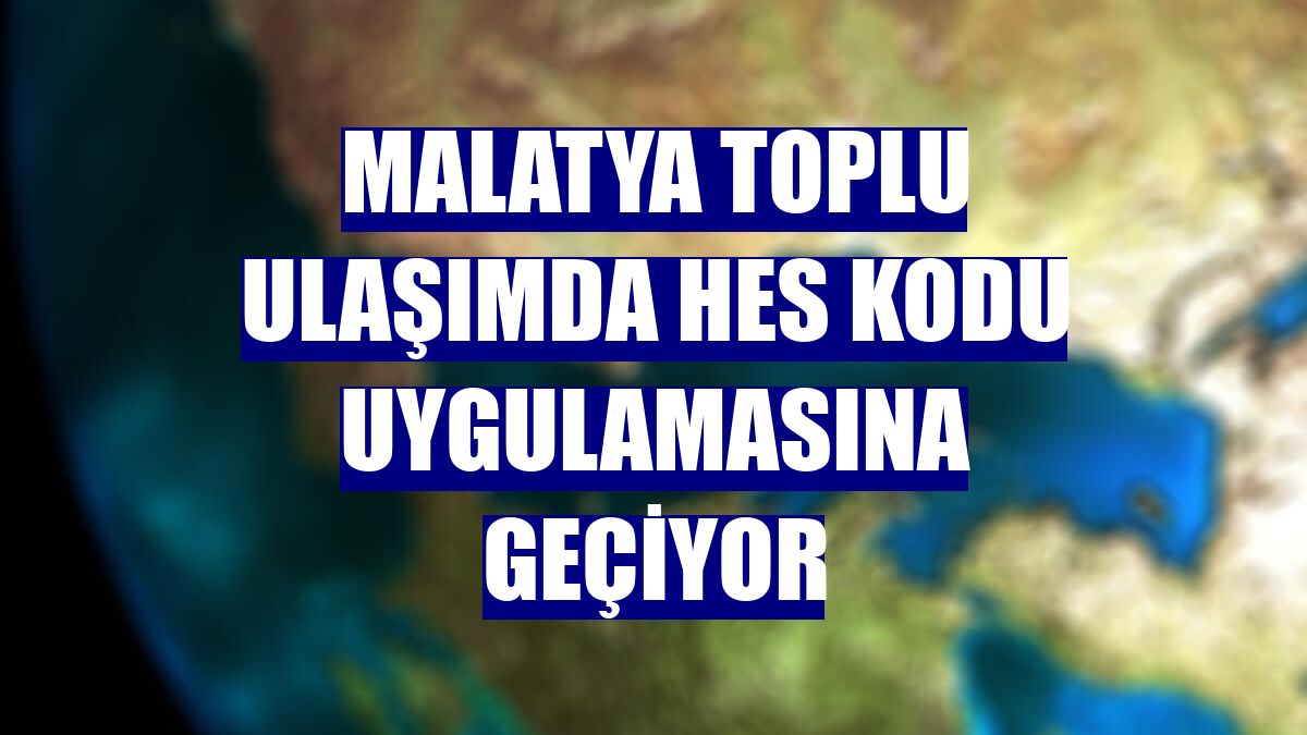 Malatya toplu ulaşımda HES kodu uygulamasına geçiyor