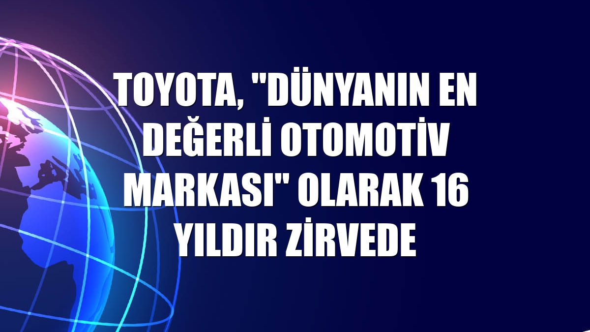 Toyota, "dünyanın en değerli otomotiv markası" olarak 16 yıldır zirvede