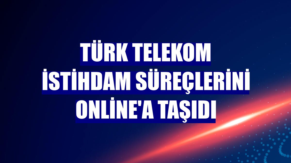 Türk Telekom istihdam süreçlerini online'a taşıdı