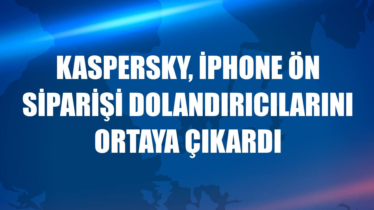 Kaspersky, iPhone ön siparişi dolandırıcılarını ortaya çıkardı