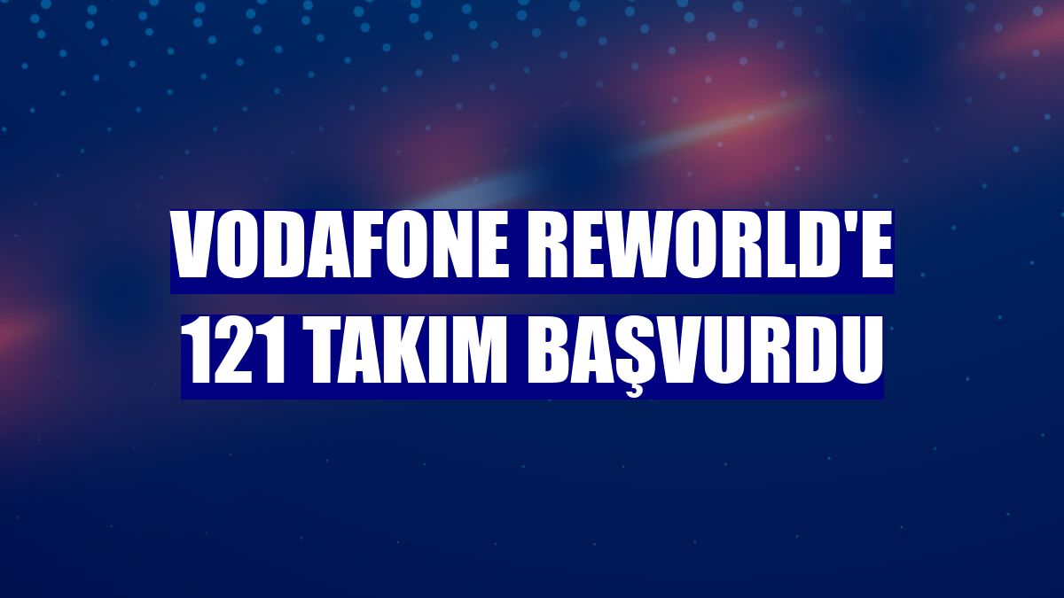 Vodafone ReWorld'e 121 takım başvurdu