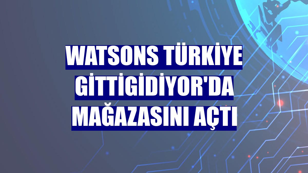 Watsons Türkiye GittiGidiyor'da mağazasını açtı