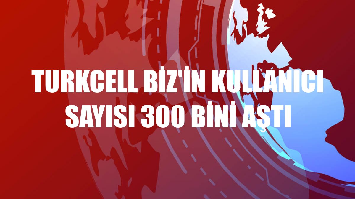 Turkcell Biz'in kullanıcı sayısı 300 bini aştı