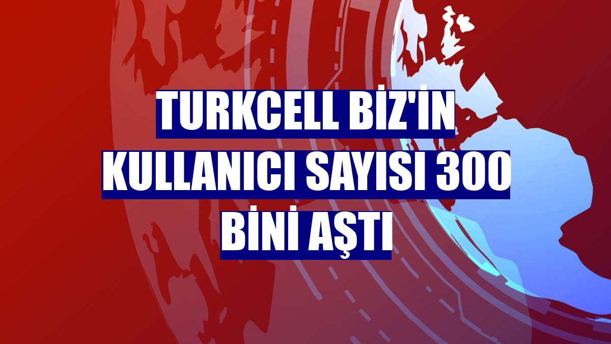 Turkcell Biz'in kullanıcı sayısı 300 bini aştı