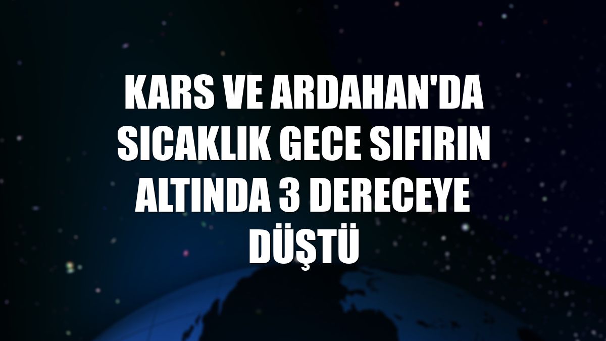 Kars ve Ardahan'da sıcaklık gece sıfırın altında 3 dereceye düştü