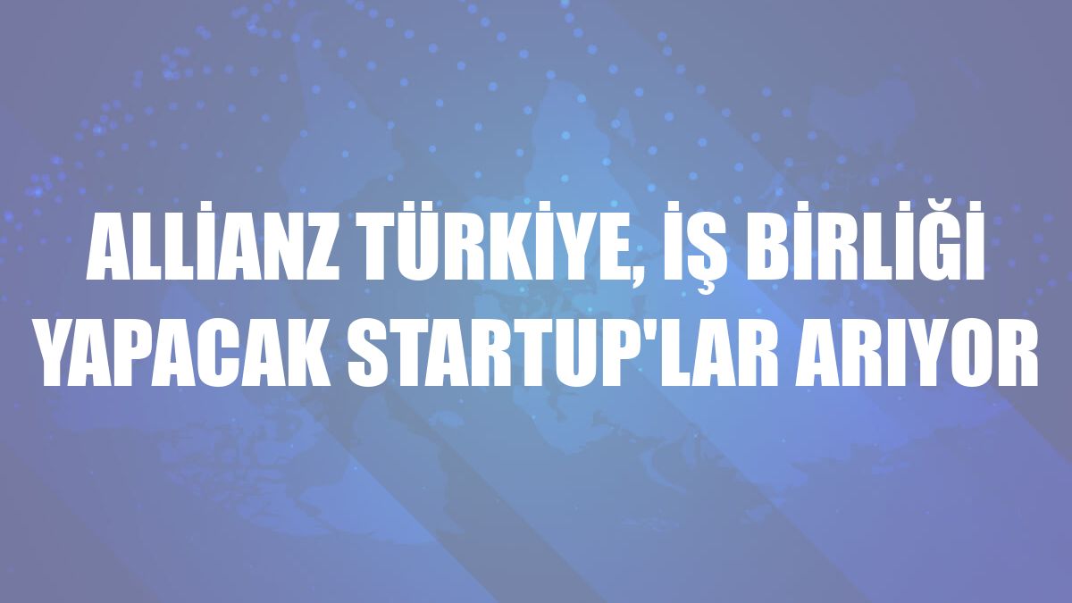 Allianz Türkiye, iş birliği yapacak startup'lar arıyor
