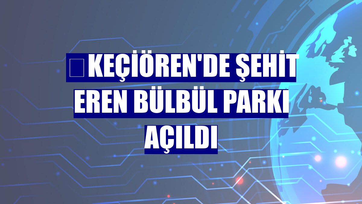 ​Keçiören'de Şehit Eren Bülbül Parkı açıldı