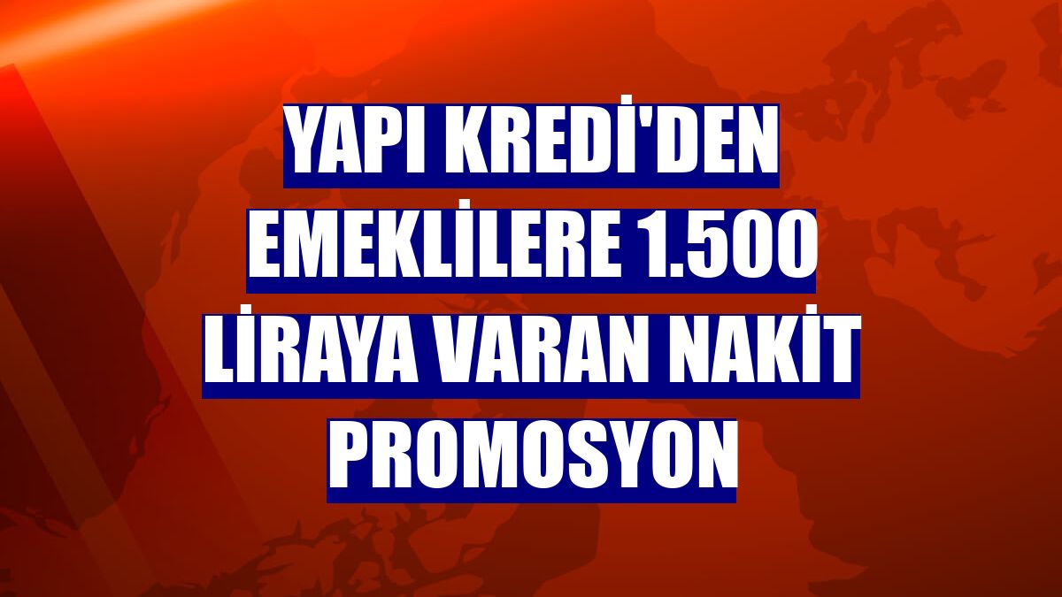 Yapı Kredi'den emeklilere 1.500 liraya varan nakit promosyon