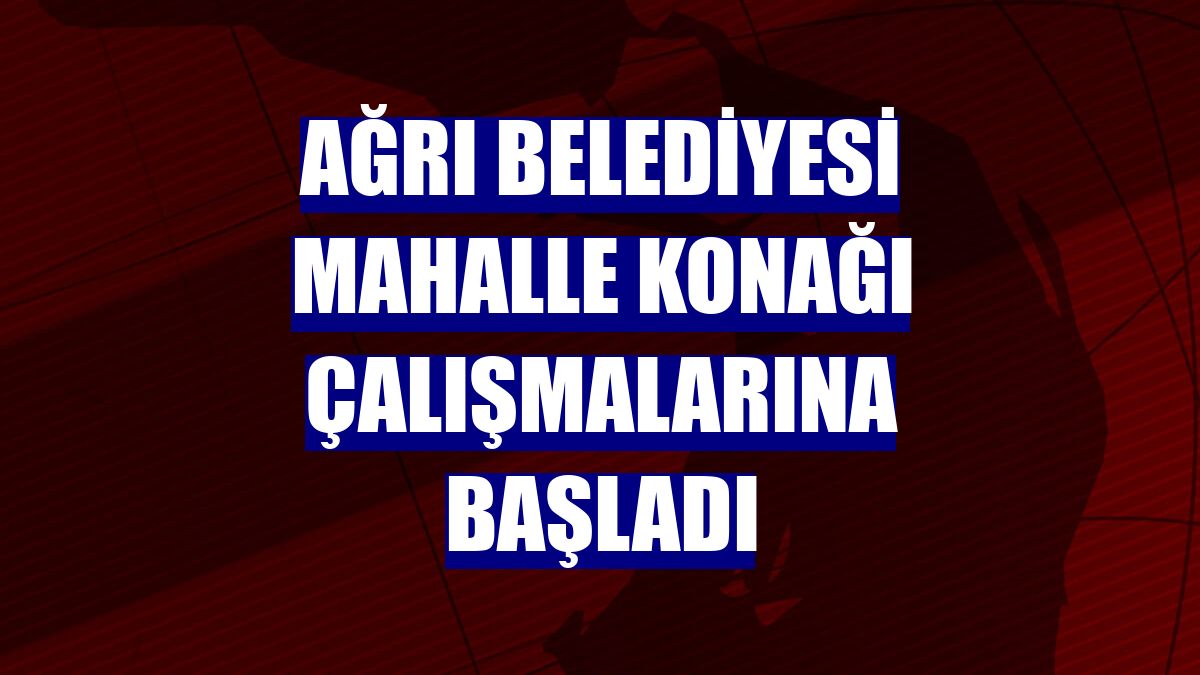 Ağrı Belediyesi mahalle konağı çalışmalarına başladı