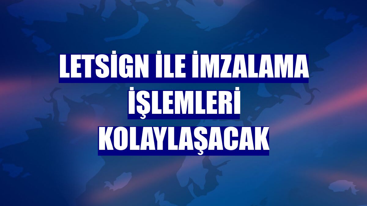 LetSign ile imzalama işlemleri kolaylaşacak