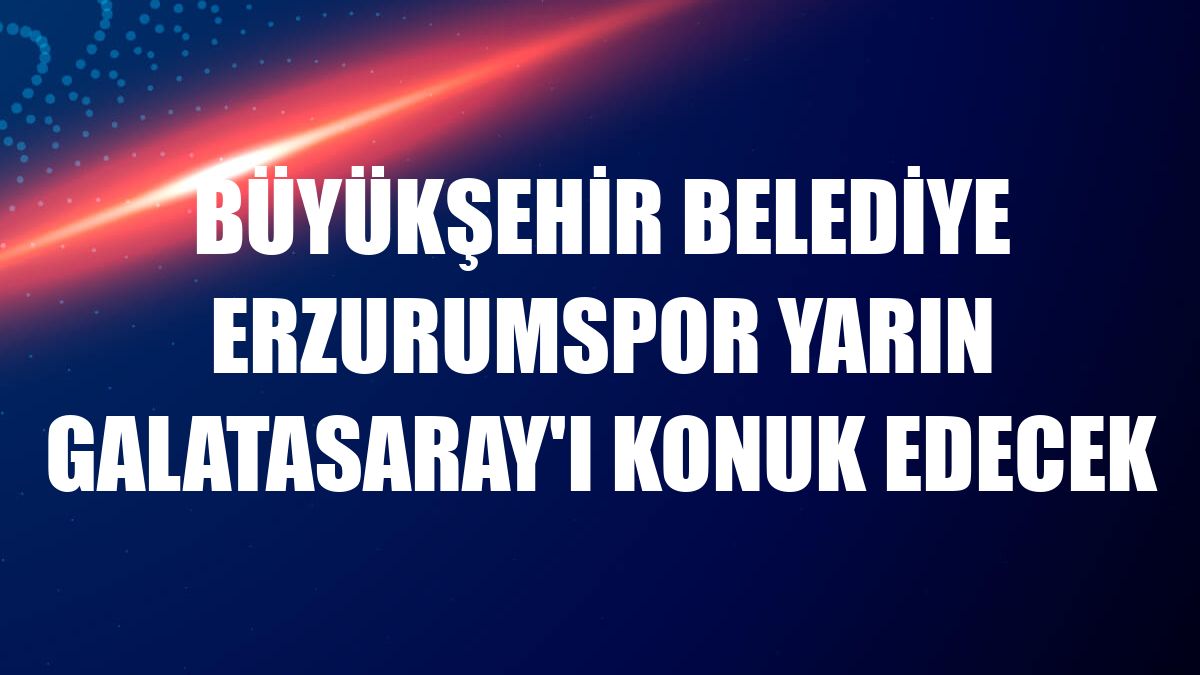 Büyükşehir Belediye Erzurumspor yarın Galatasaray'ı konuk edecek