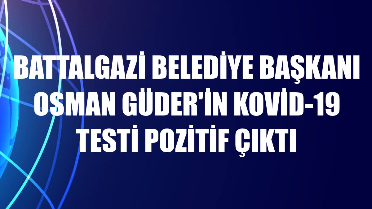 Battalgazi Belediye Başkanı Osman Güder'in Kovid-19 testi pozitif çıktı
