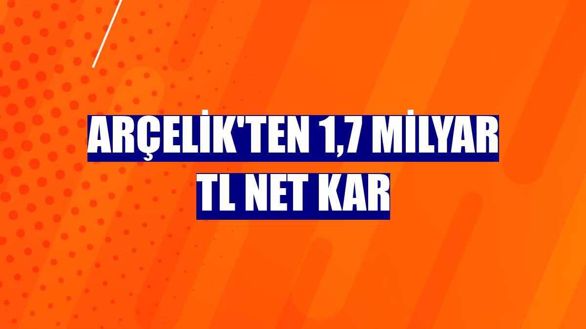 Arçelik'ten 1,7 milyar TL net kar