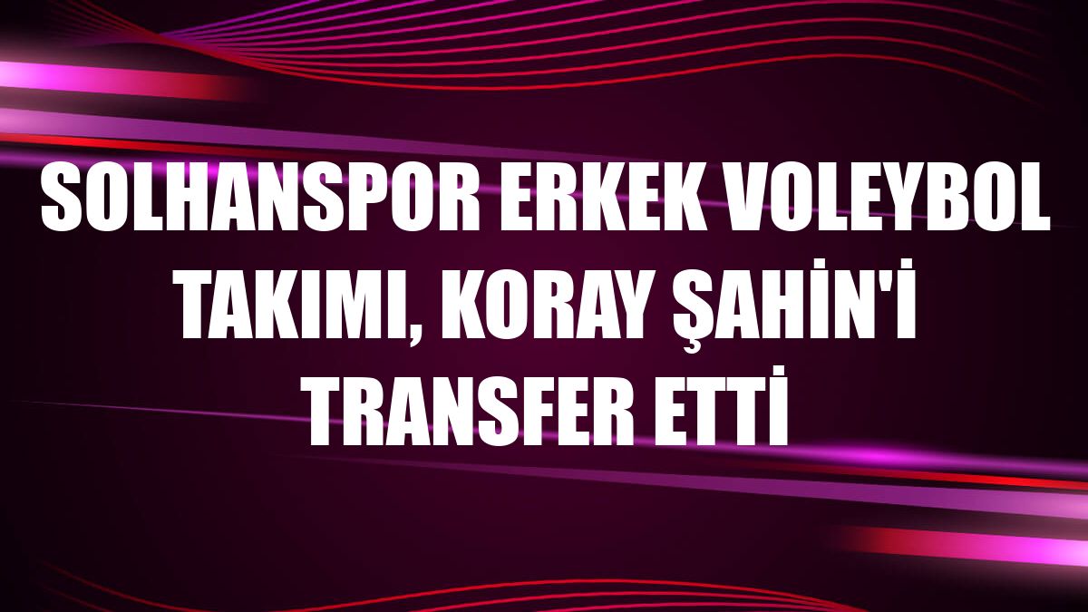 Solhanspor Erkek Voleybol Takımı, Koray Şahin'i transfer etti