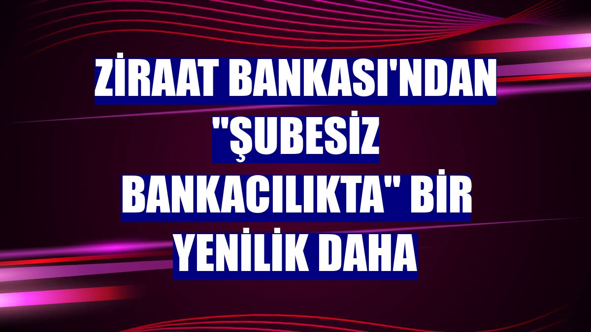 Ziraat Bankası'ndan "şubesiz bankacılıkta" bir yenilik daha
