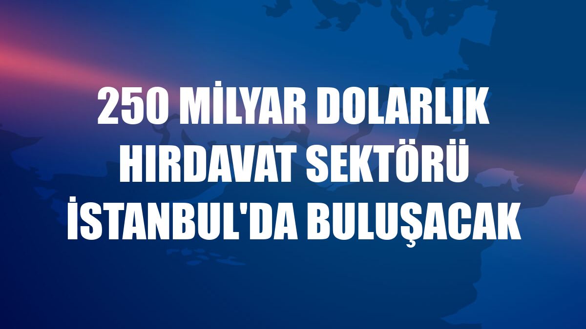 250 milyar dolarlık hırdavat sektörü İstanbul'da buluşacak