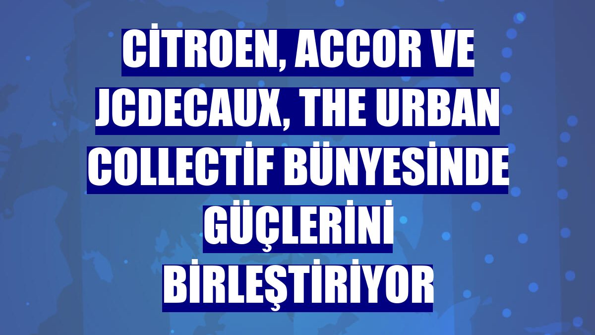 Citroen, Accor ve JCDecaux, The Urban Collectif bünyesinde güçlerini birleştiriyor