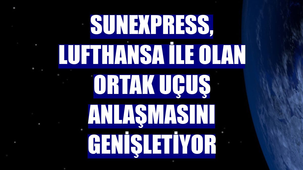 SunExpress, Lufthansa ile olan ortak uçuş anlaşmasını genişletiyor