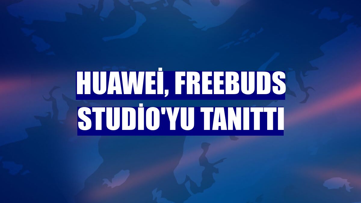 Huawei, FreeBuds Studio'yu tanıttı