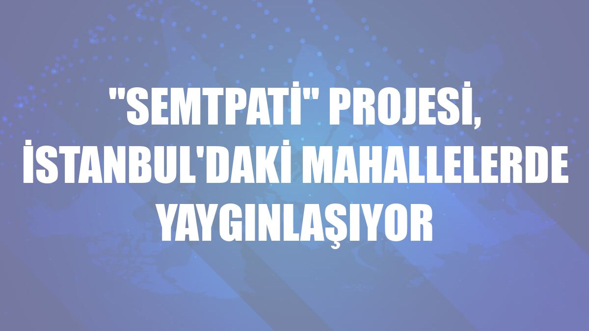 'SemtPati' projesi, İstanbul'daki mahallelerde yaygınlaşıyor