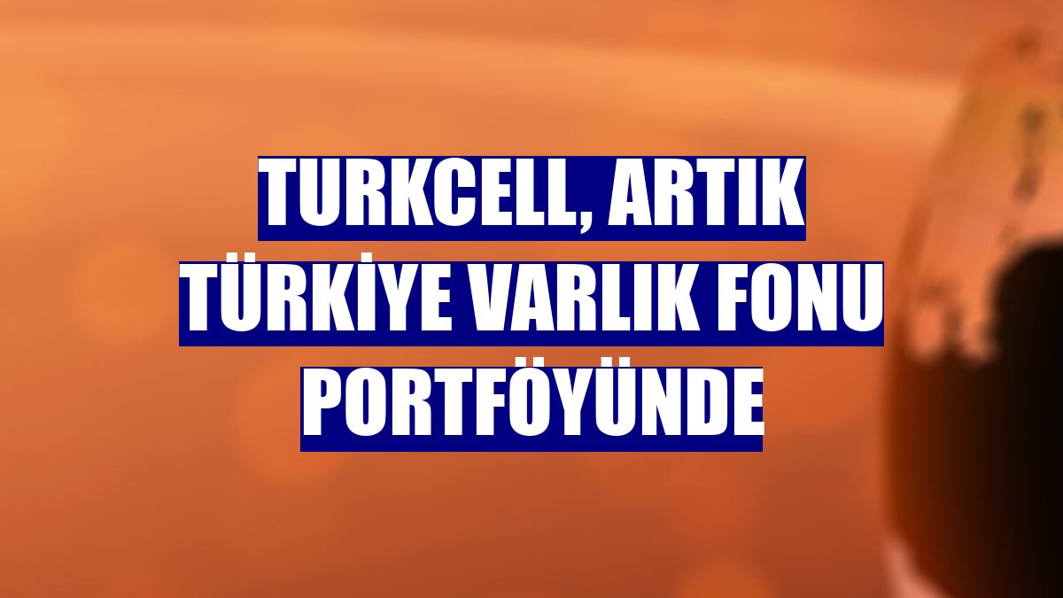 Turkcell, artık Türkiye Varlık Fonu portföyünde