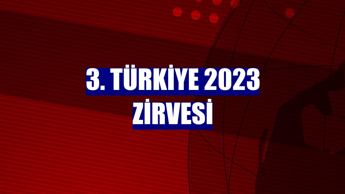 3. Türkiye 2023 Zirvesi