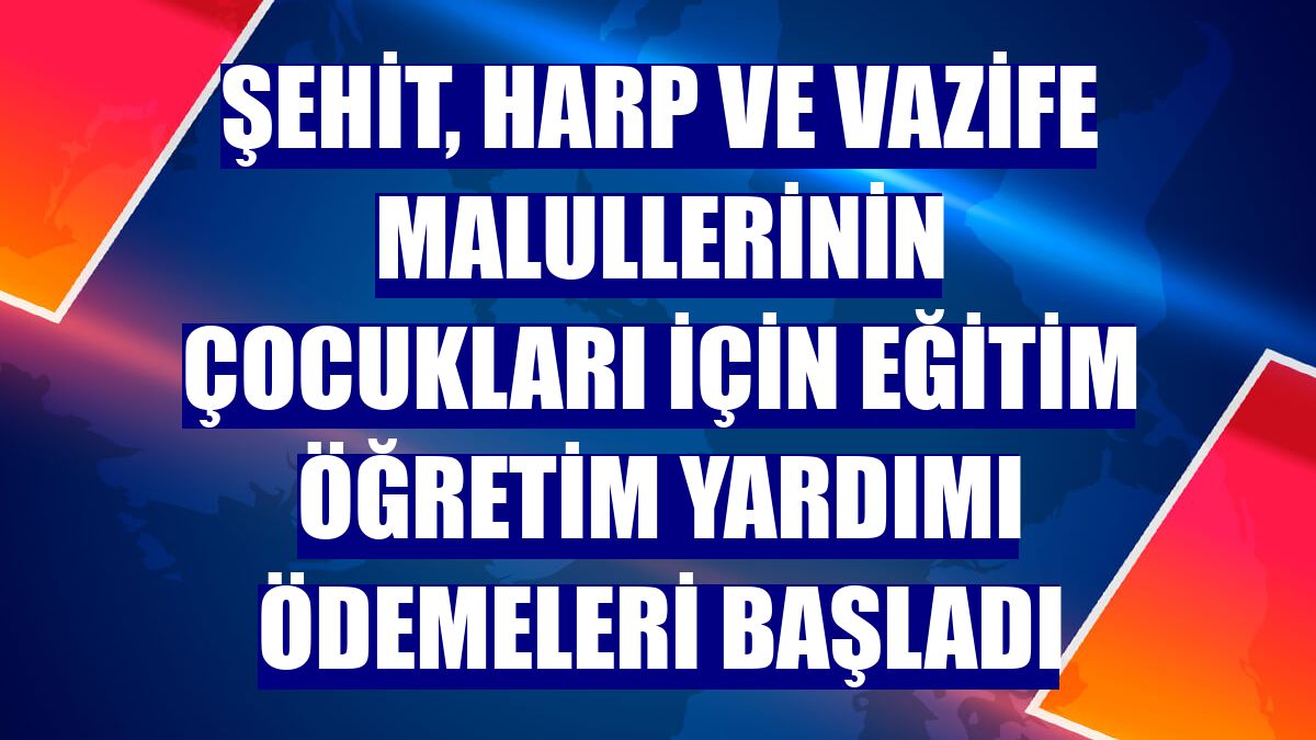 Şehit, harp ve vazife malullerinin çocukları için eğitim öğretim yardımı ödemeleri başladı