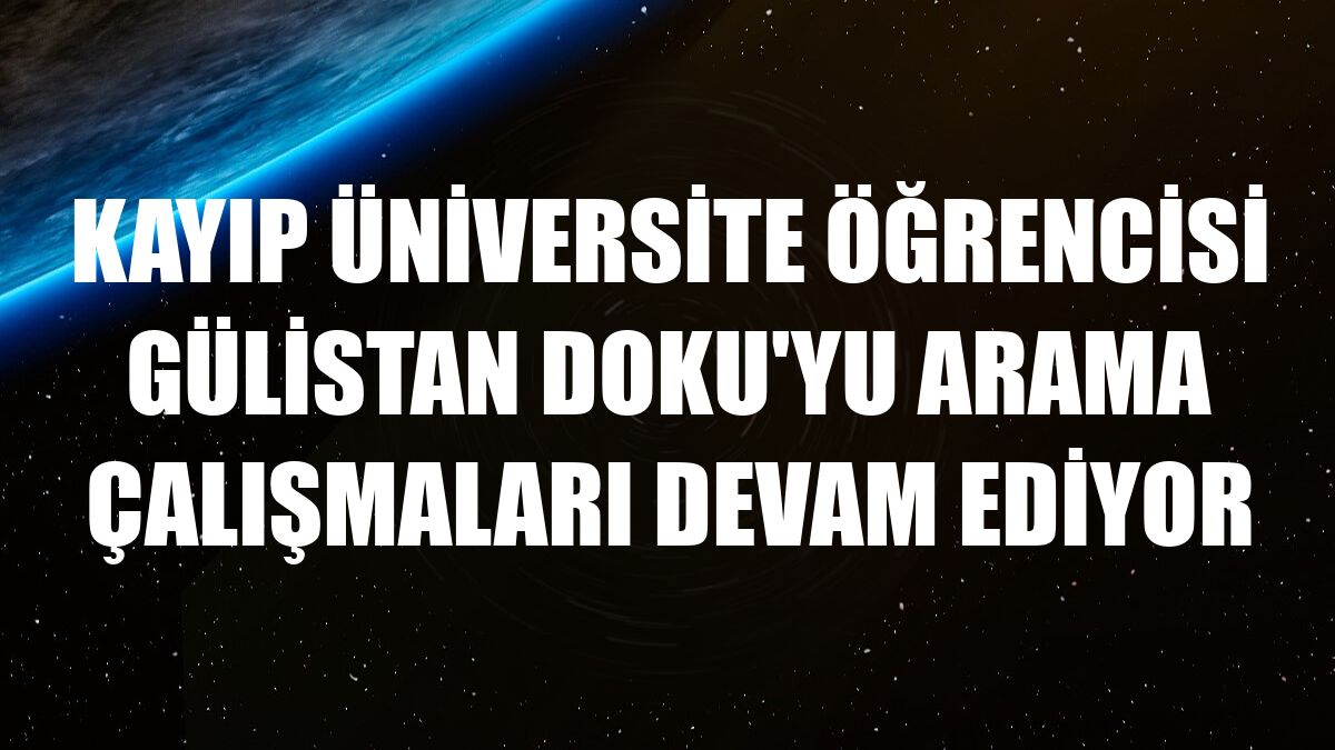 Kayıp üniversite öğrencisi Gülistan Doku'yu arama çalışmaları devam ediyor