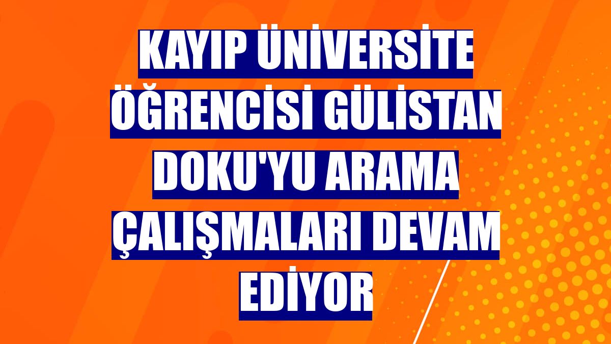 Kayıp üniversite öğrencisi Gülistan Doku'yu arama çalışmaları devam ediyor