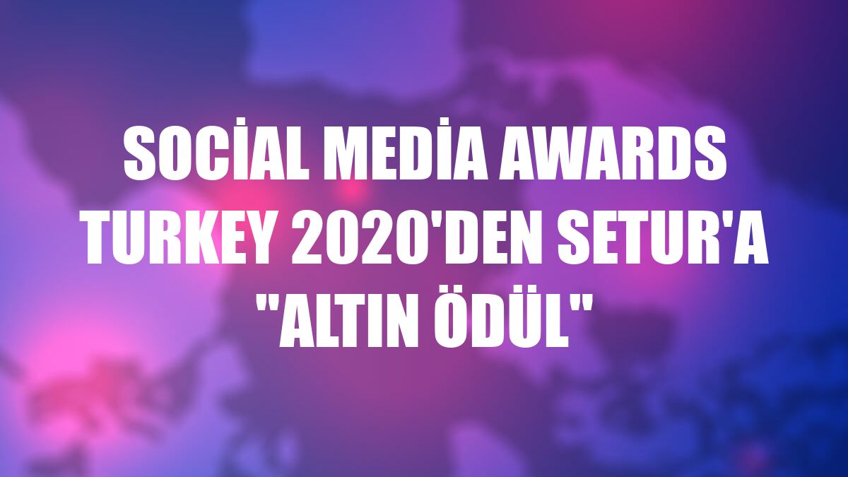Social Media Awards Turkey 2020'den Setur'a 'Altın Ödül'