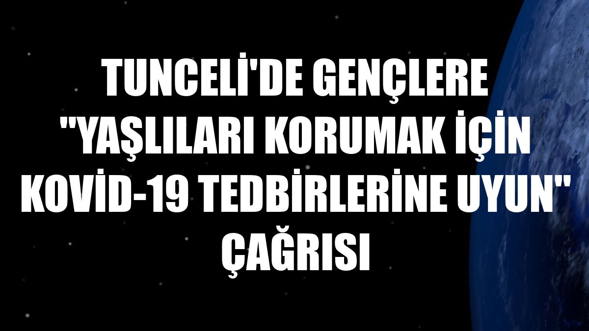 Tunceli'de gençlere 'yaşlıları korumak için Kovid-19 tedbirlerine uyun' çağrısı