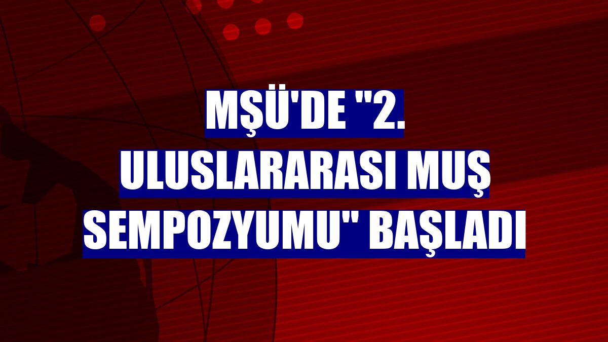 MŞÜ'de "2. Uluslararası Muş Sempozyumu" başladı