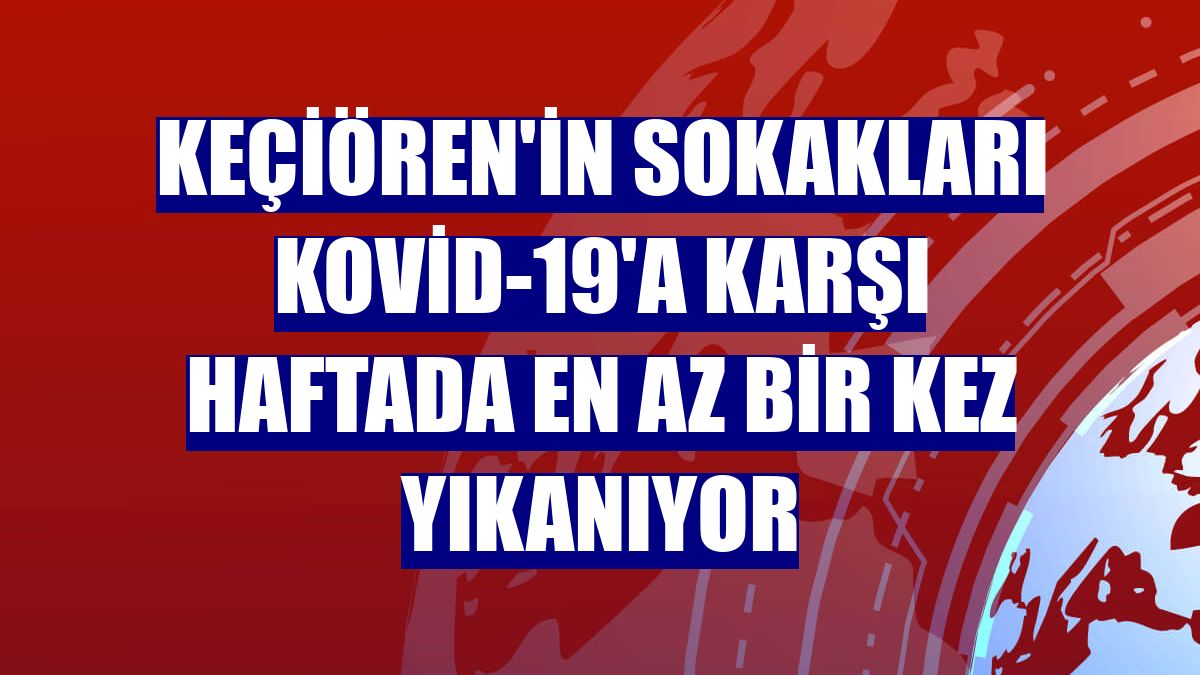 Keçiören'in sokakları Kovid-19'a karşı haftada en az bir kez yıkanıyor
