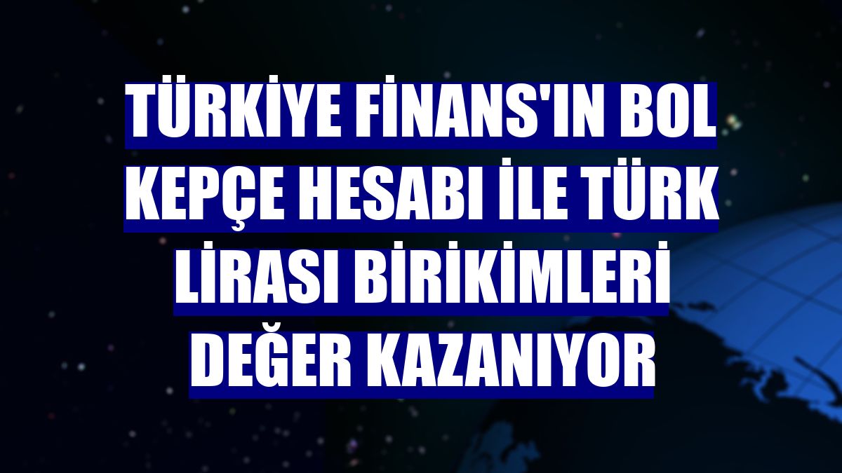 Türkiye Finans'ın Bol Kepçe hesabı ile Türk lirası birikimleri değer kazanıyor