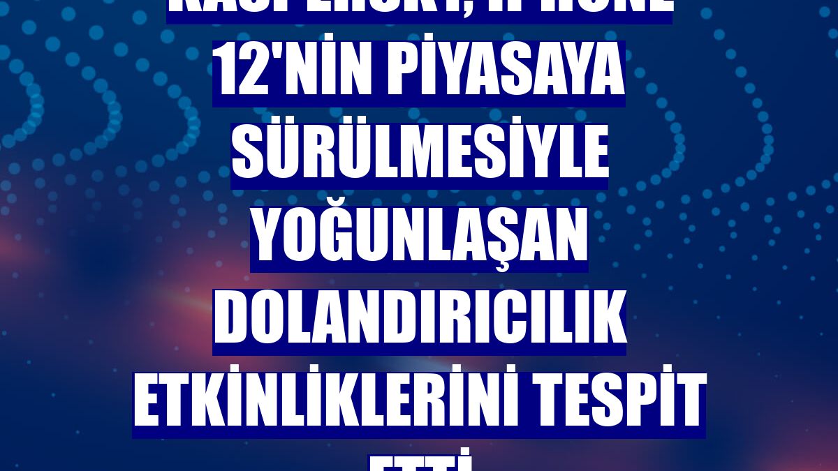 Kaspersky, iPhone 12'nin piyasaya sürülmesiyle yoğunlaşan dolandırıcılık etkinliklerini tespit etti