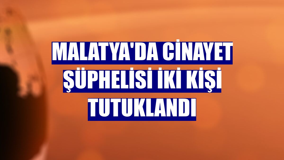 Malatya'da cinayet şüphelisi iki kişi tutuklandı
