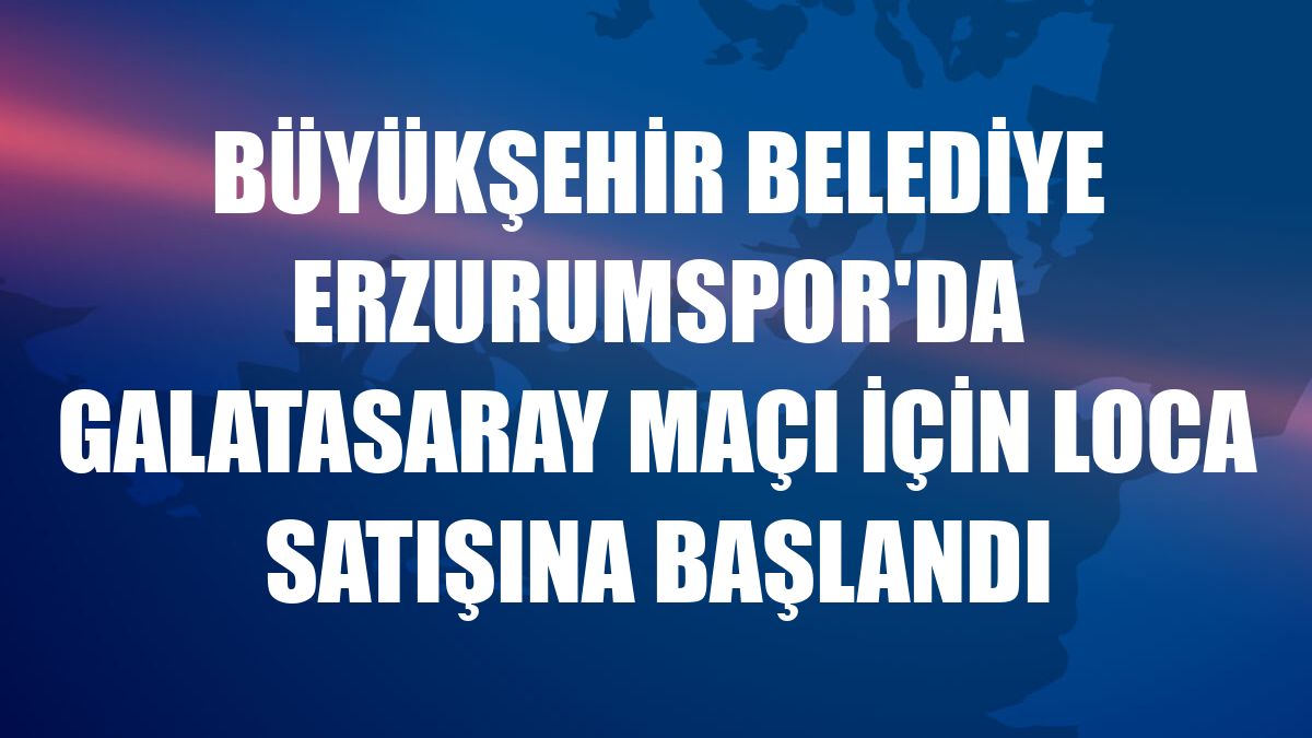 Büyükşehir Belediye Erzurumspor'da Galatasaray maçı için loca satışına başlandı
