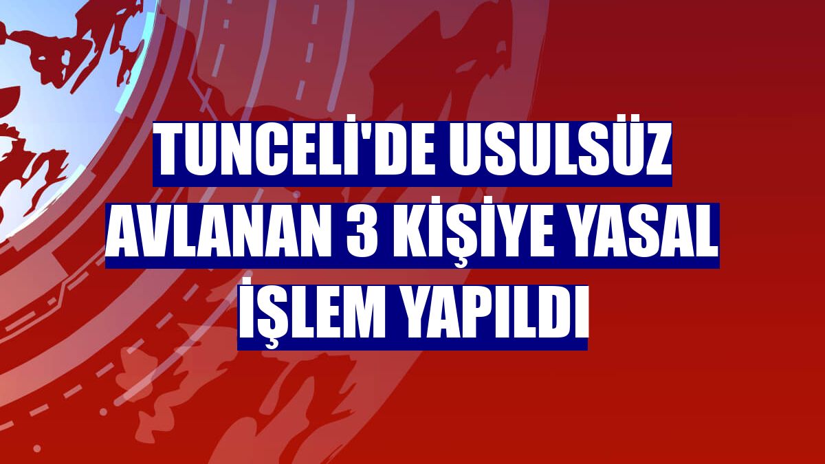 Tunceli'de usulsüz avlanan 3 kişiye yasal işlem yapıldı