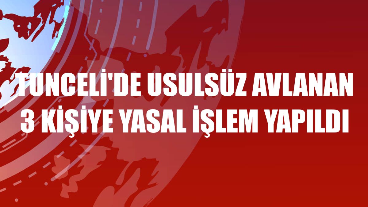 Tunceli'de usulsüz avlanan 3 kişiye yasal işlem yapıldı