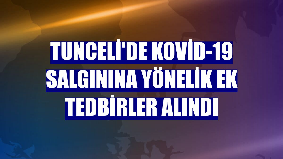 Tunceli'de Kovid-19 salgınına yönelik ek tedbirler alındı